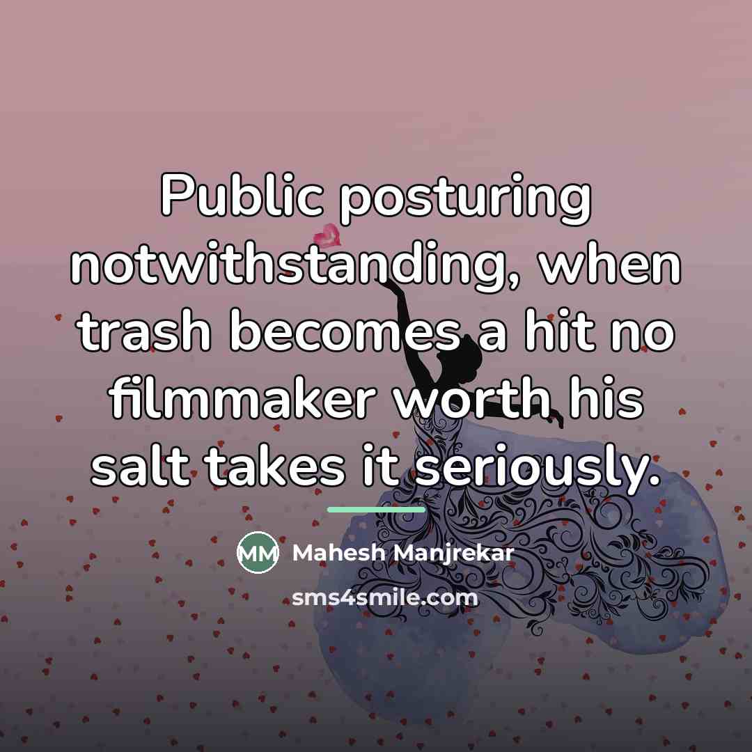 “Public posturing notwithstanding, when trash becomes a hit no filmmaker…” quote by Mahesh Manjrekar
