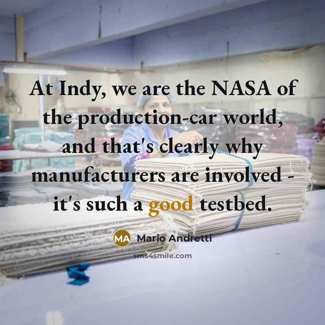 “At Indy, we are the NASA of the production-car world,…” quote by Mario Andretti