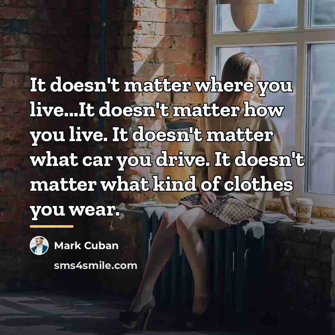 “It doesn't matter where you live...It doesn't matter how you…” quote by Mark Cuban