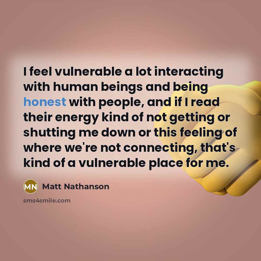 “I feel vulnerable a lot interacting with human beings and…” quote by Matt Nathanson