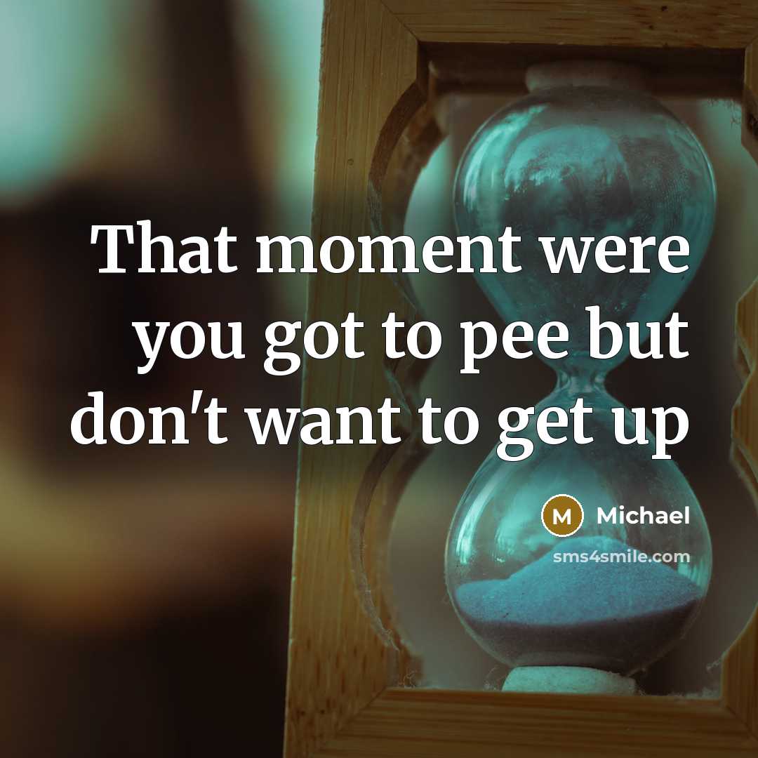“That moment were you got to pee but don`t want…” quote by Michael