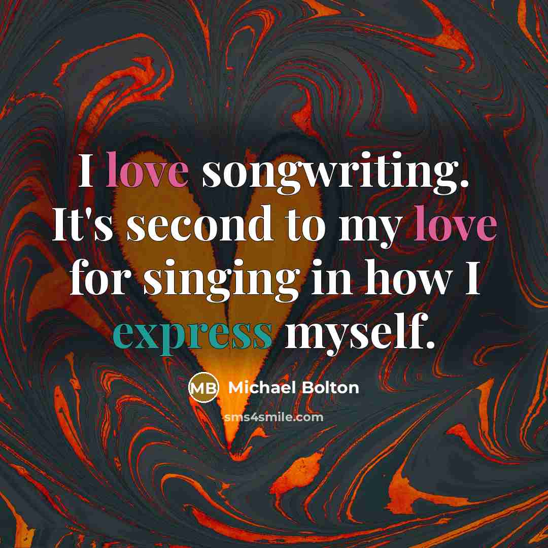 “I love songwriting. It's second to my love for singing…” quote by Michael Bolton