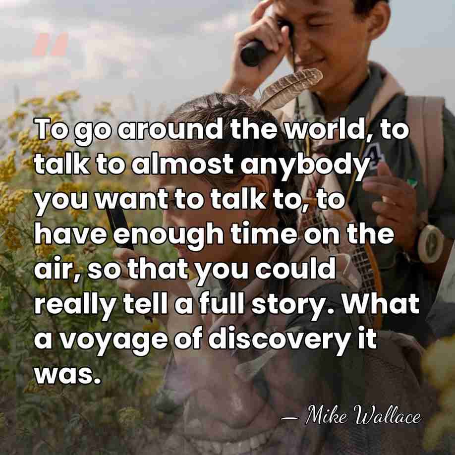 To go around the world, to talk to almost anybody you want&hellip; - Mike Wallace