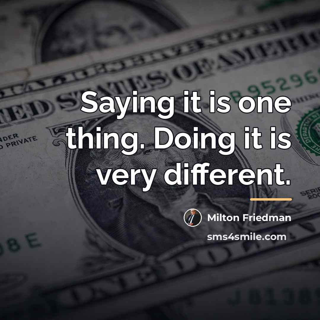 “Saying it is one thing. Doing it is very different.…” quote by Milton Friedman