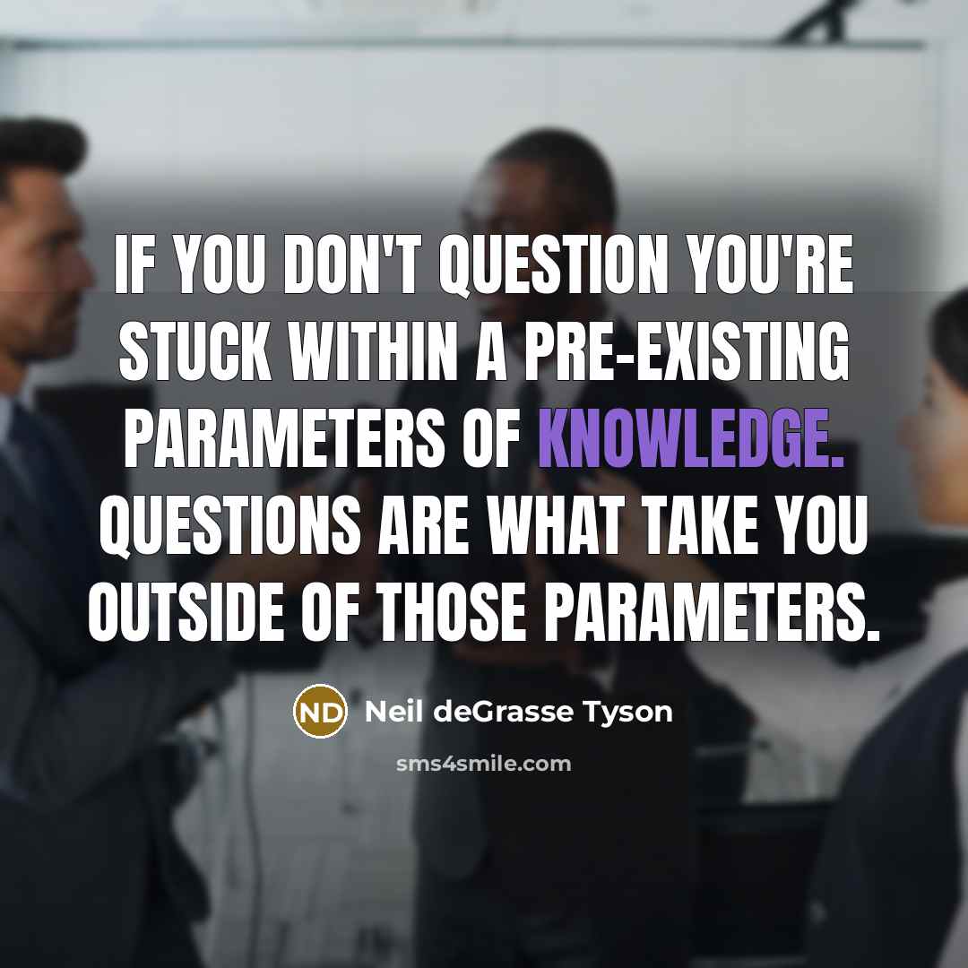 “If you don't question you're stuck within a pre-existing parameters…” quote by Neil deGrasse Tyson
