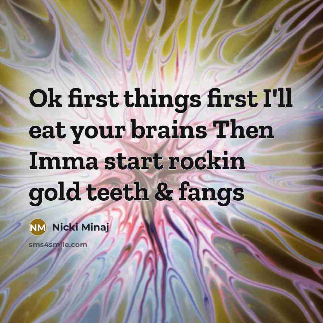 “Ok first things first I'll eat your brains Then Imma…” quote by Nicki Minaj