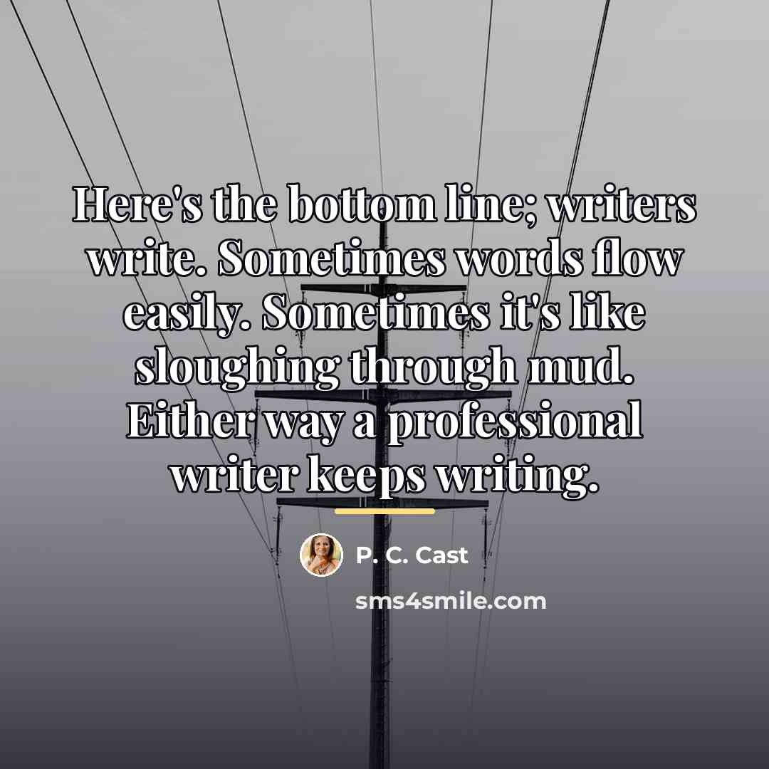 “Here's the bottom line; writers write. Sometimes words flow easily.…” quote by P. C. Cast