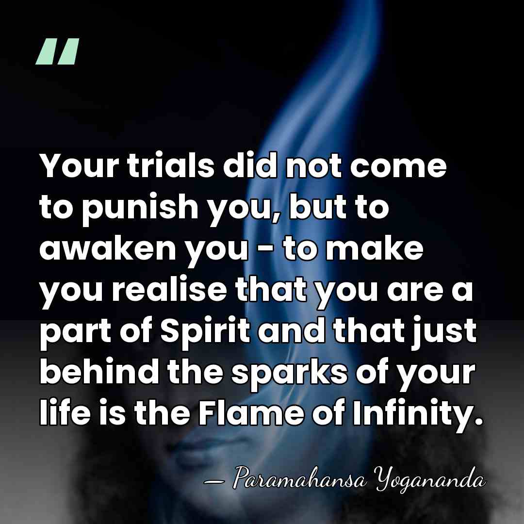 Your trials did not come to punish you, but to awaken you&hellip; - Paramahansa Yogananda