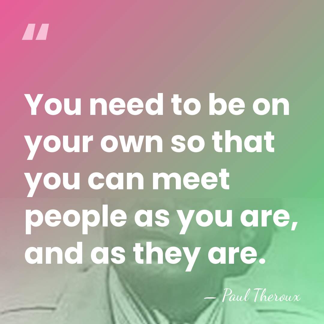 You need to be on your own so that you can meet&hellip; - Paul Theroux