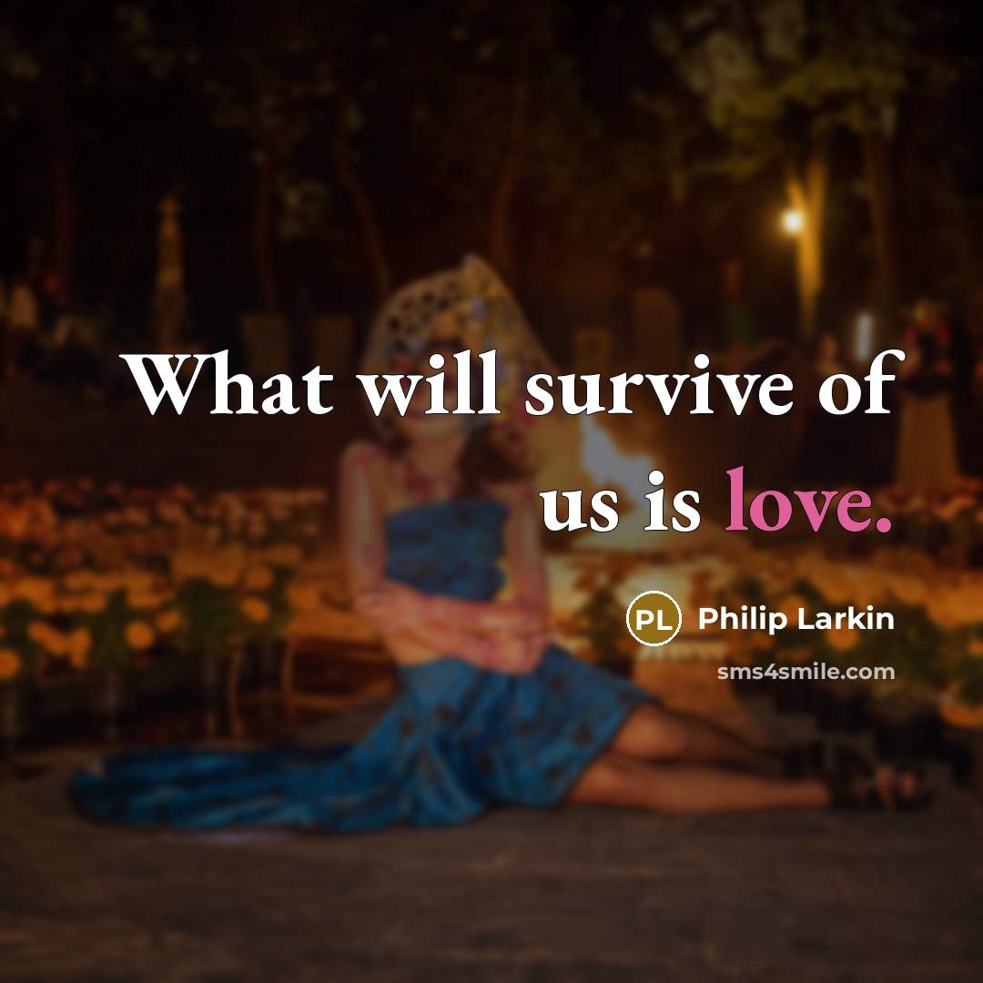 “What will survive of us is love.…” quote by Philip Larkin