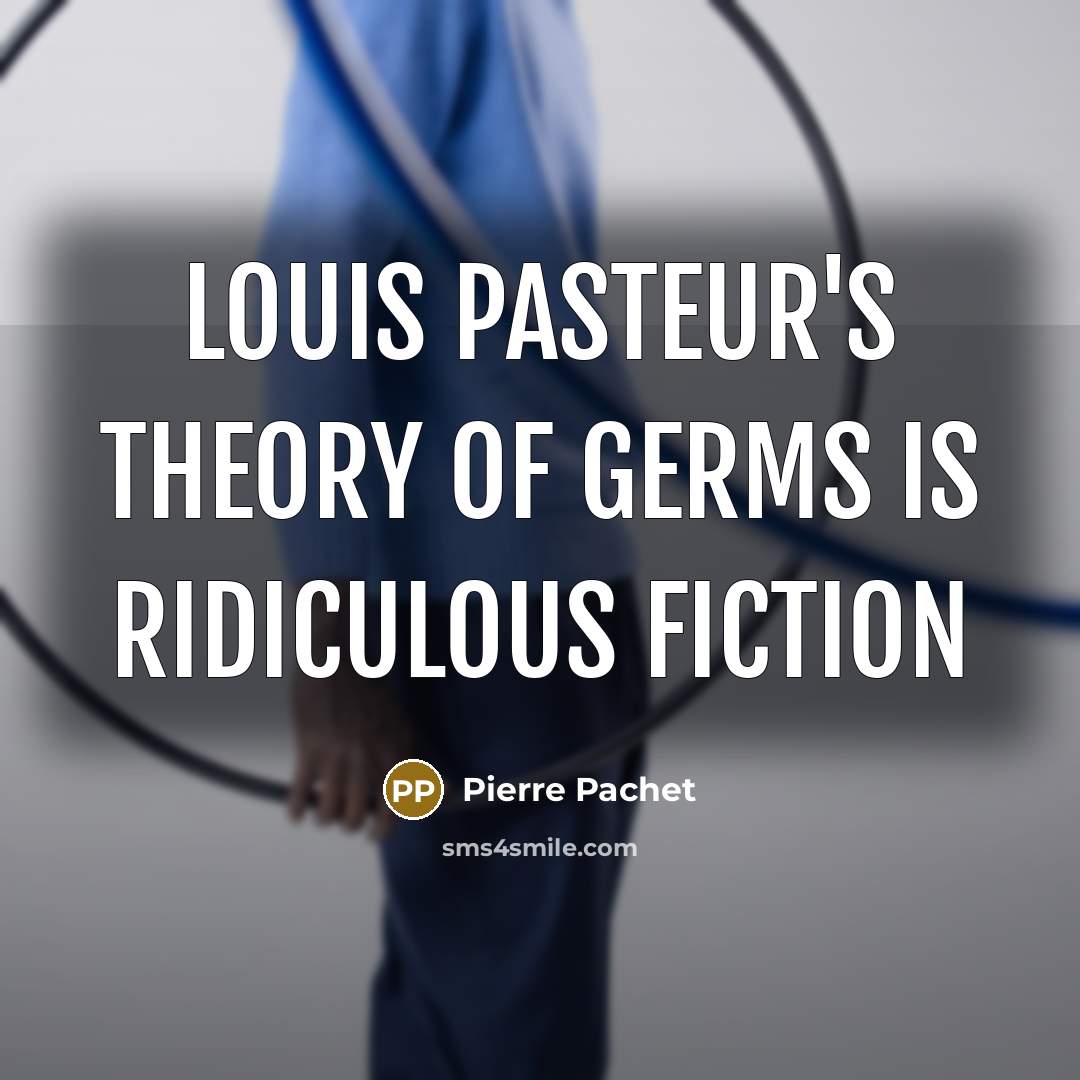 “Louis Pasteur's theory of germs is ridiculous fiction” quote by Pierre Pachet