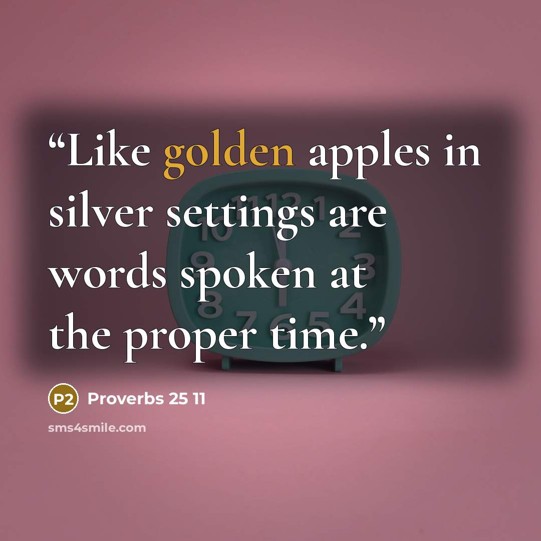 “Like golden apples in silver settings are words spoken at the proper time.” quote by Proverbs 25 11