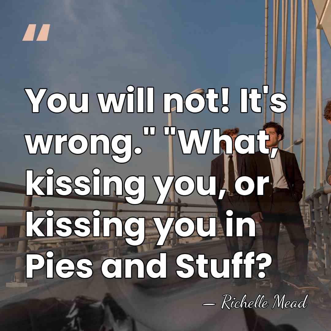 You will not! It's wrong." "What, kissing you, or kissing you in&hellip; - Richelle Mead