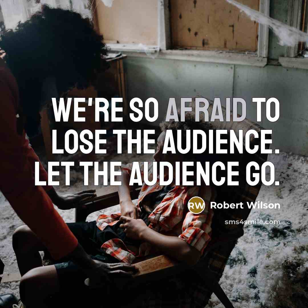 “We're so afraid to lose the audience. Let the audience…” quote by Robert Wilson