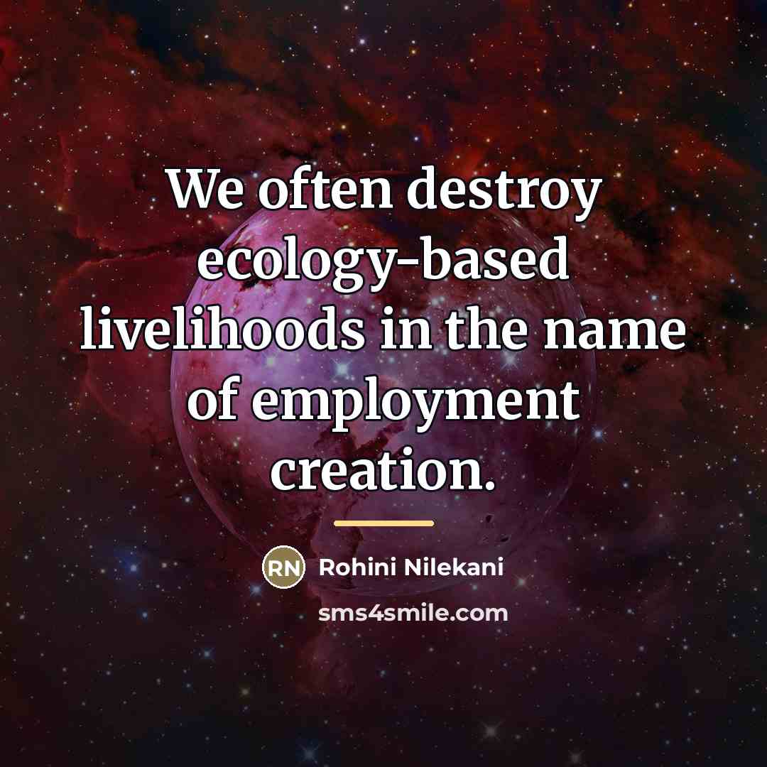 “We often destroy ecology-based livelihoods in the name of employment…” quote by Rohini Nilekani