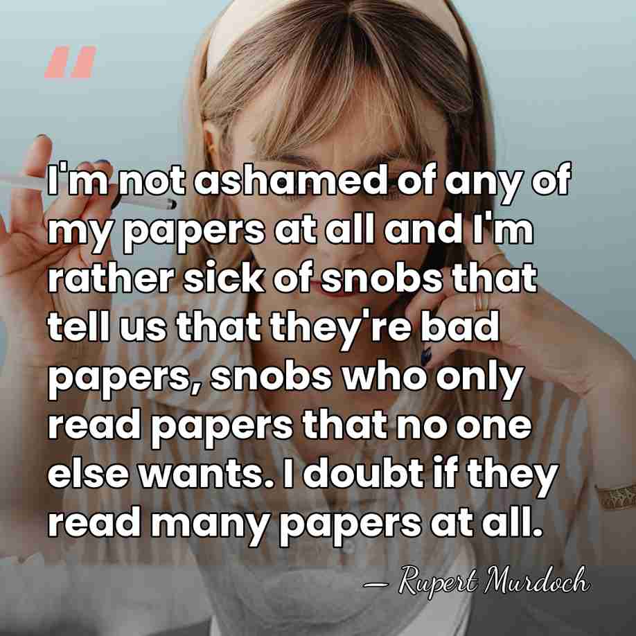 I'm not ashamed of any of my papers at all and I'm&hellip; - Rupert Murdoch