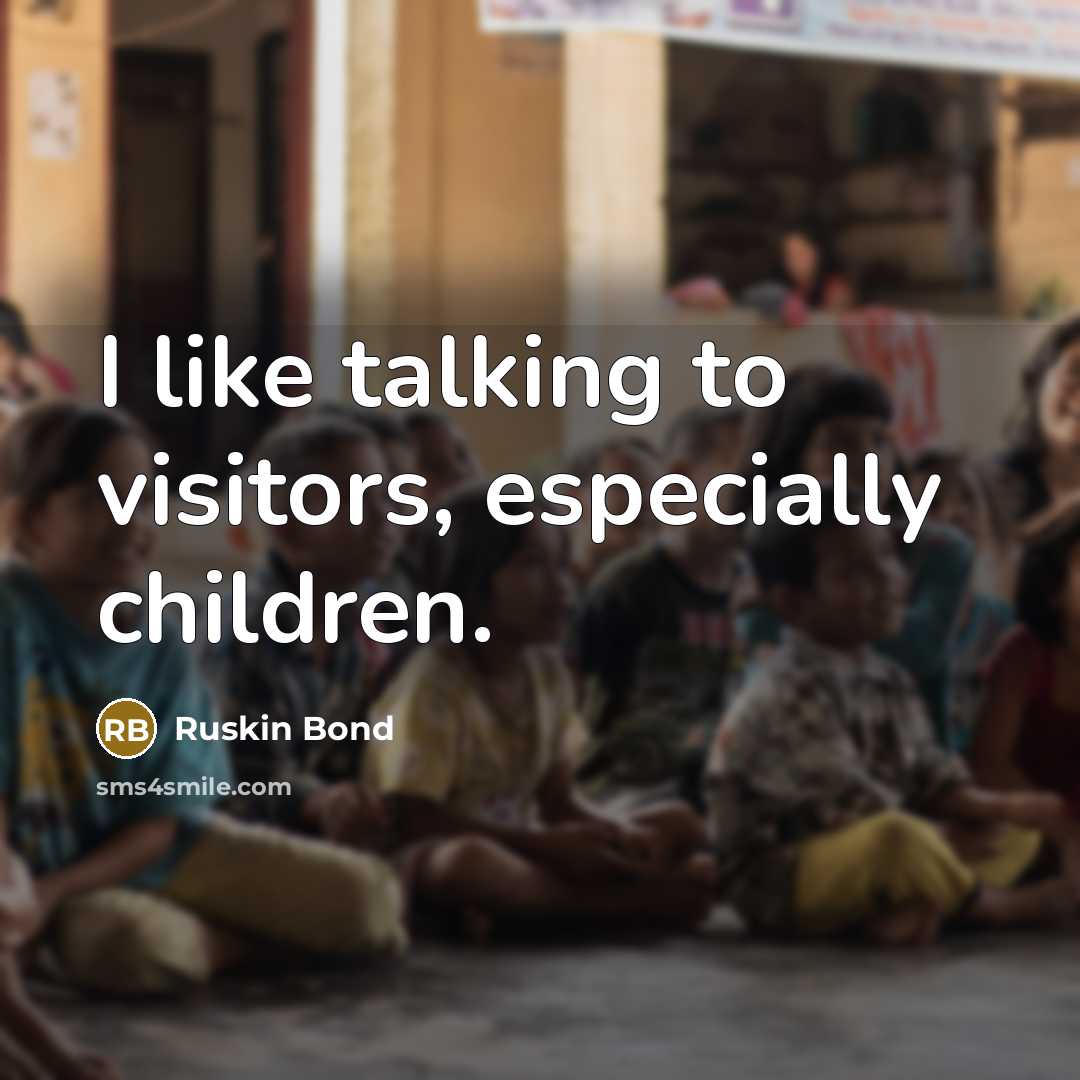 “I like talking to visitors, especially children.…” quote by Ruskin Bond