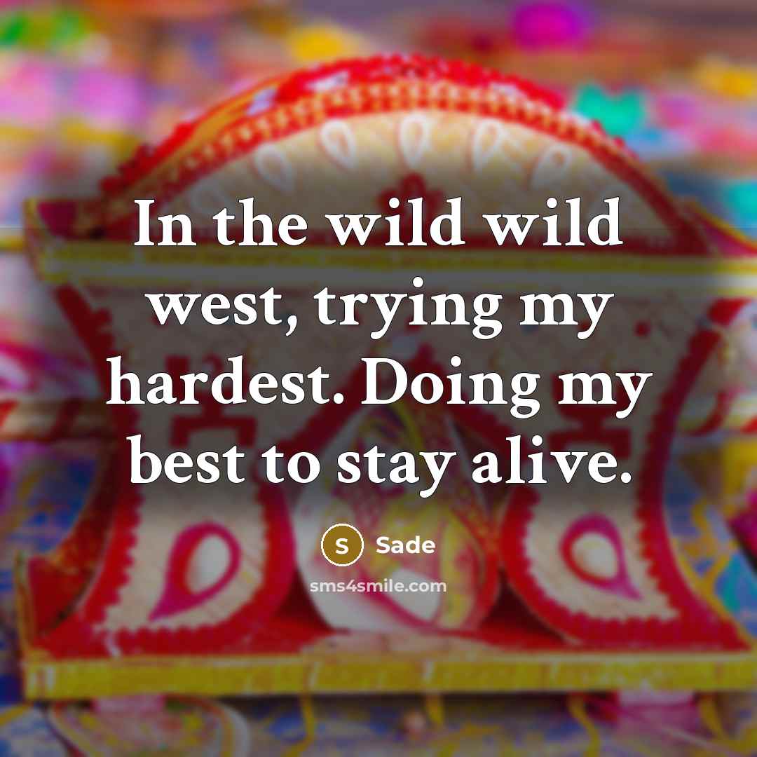“In the wild wild west, trying my hardest. Doing my best to stay alive.” quote by Sade