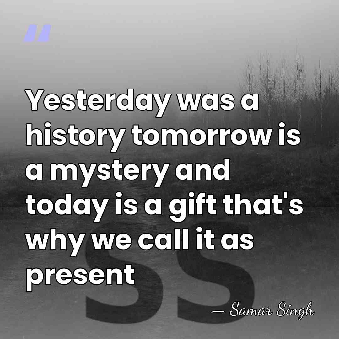 Yesterday was a history tomorrow is a mystery and today is a&hellip; - Samar Singh