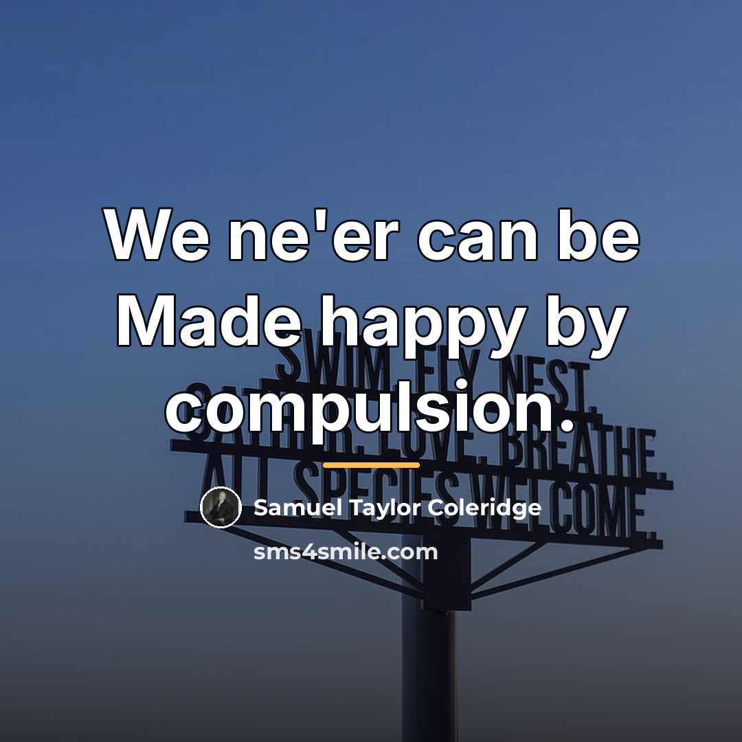 “We ne'er can be Made happy by compulsion.…” quote by Samuel Taylor Coleridge
