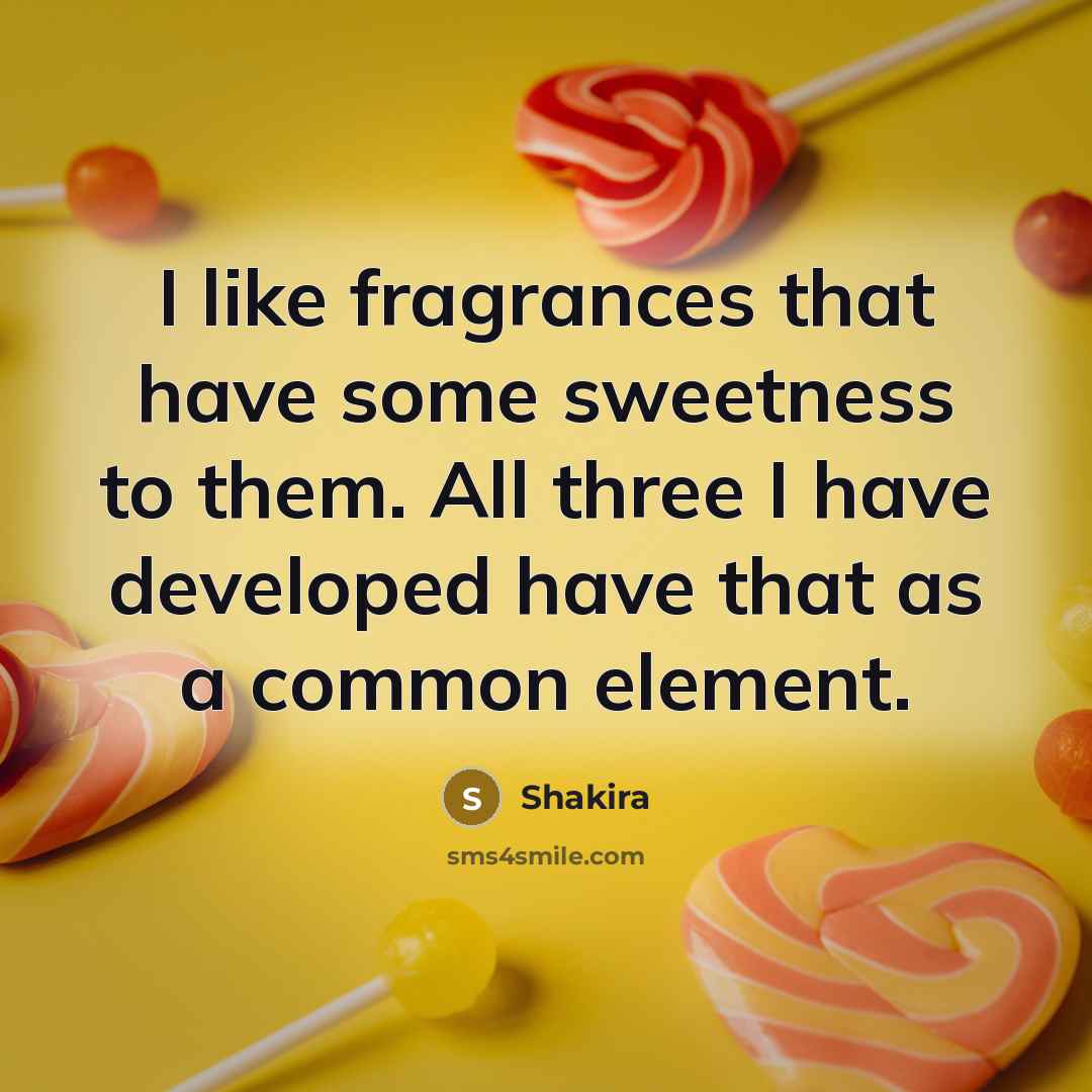 “I like fragrances that have some sweetness to them. All…” quote by Shakira