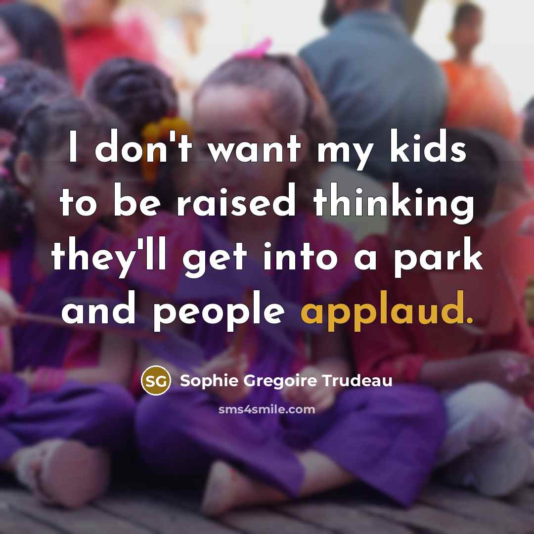 “I don't want my kids to be raised thinking they'll…” quote by Sophie Gregoire Trudeau
