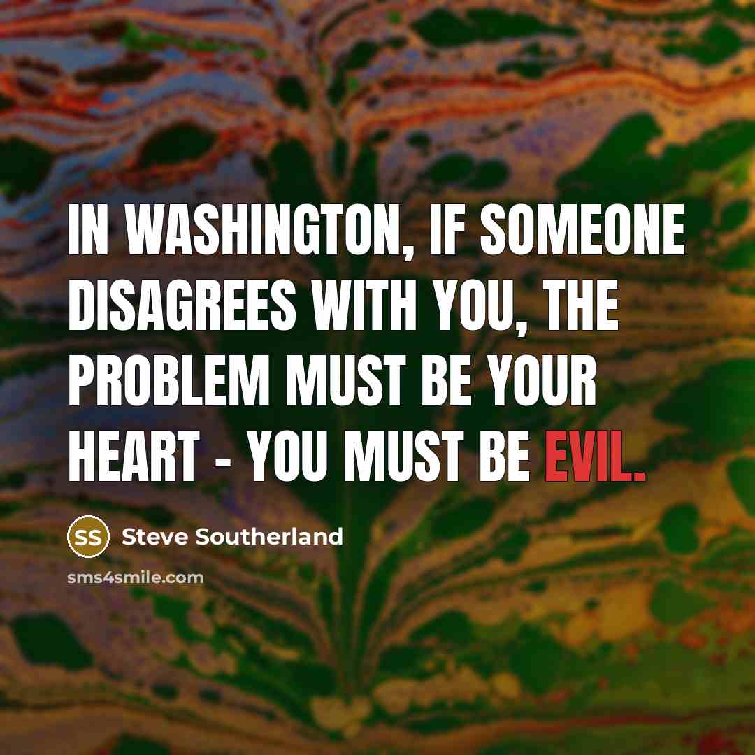 “In Washington, if someone disagrees with you, the problem must…” quote by Steve Southerland