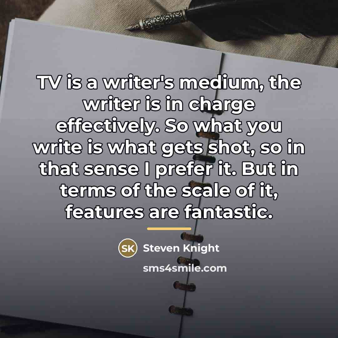 “TV is a writer's medium, the writer is in charge…” quote by Steven Knight