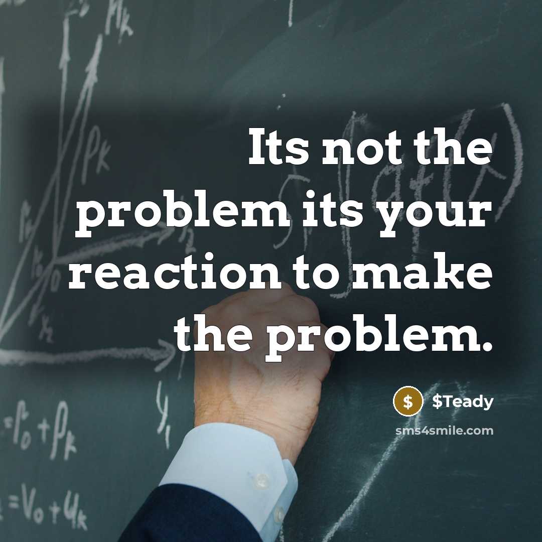 “Its not the problem its your reaction to make the problem.” quote by $Teady