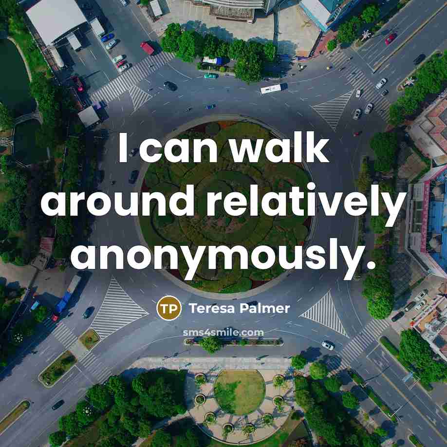 “I can walk around relatively anonymously.…” quote by Teresa Palmer