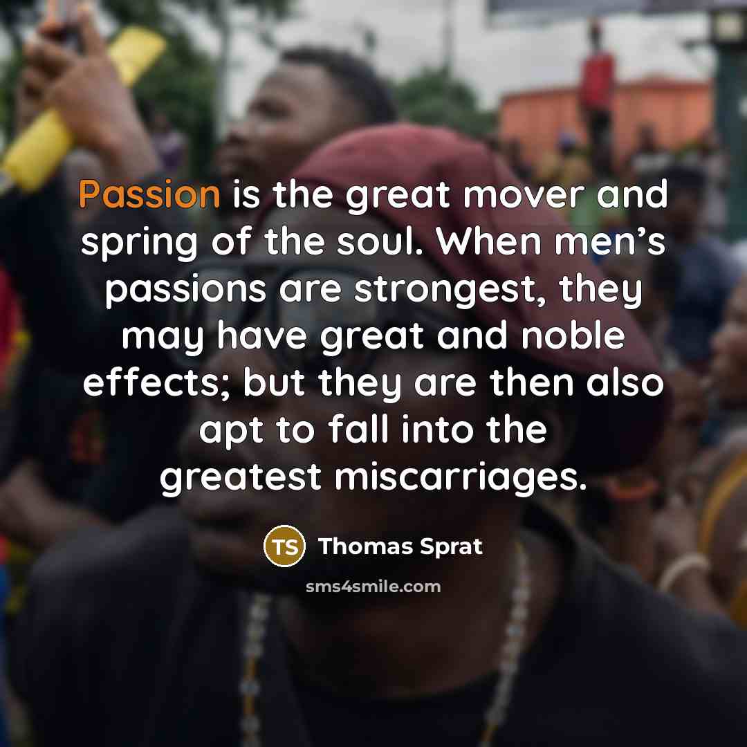 “Passion is the great mover and spring of the soul.…” quote by Thomas Sprat