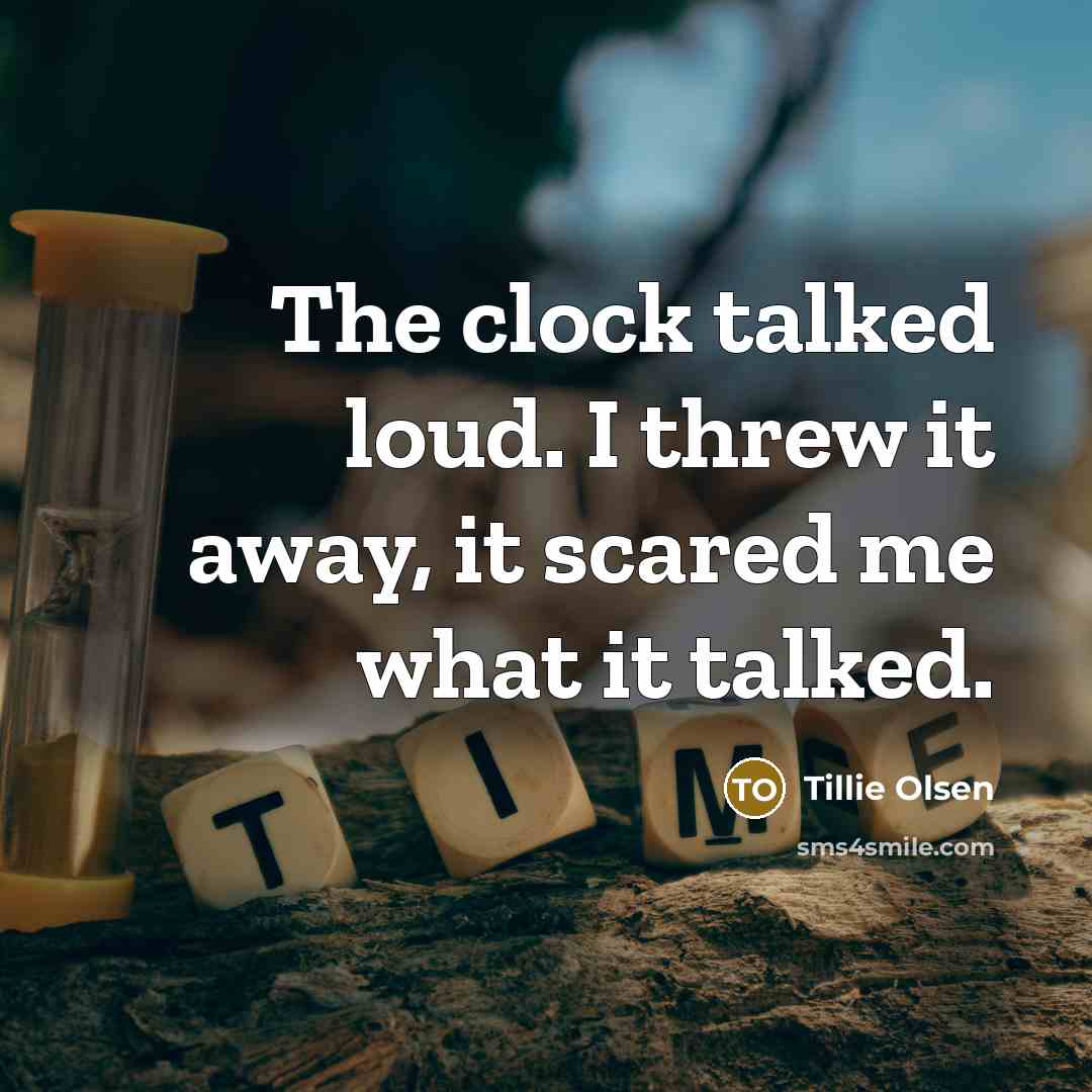 “The clock talked loud. I threw it away, it scared…” quote by Tillie Olsen