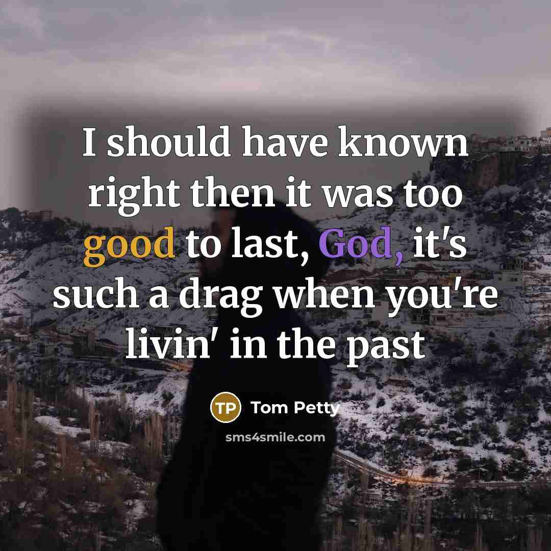 “I should have known right then it was too good…” quote by Tom Petty