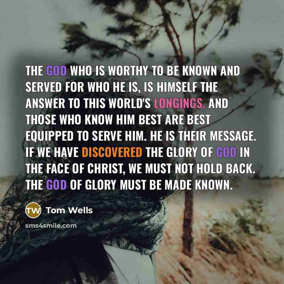 “The God who is worthy to be known and served…” quote by Tom Wells