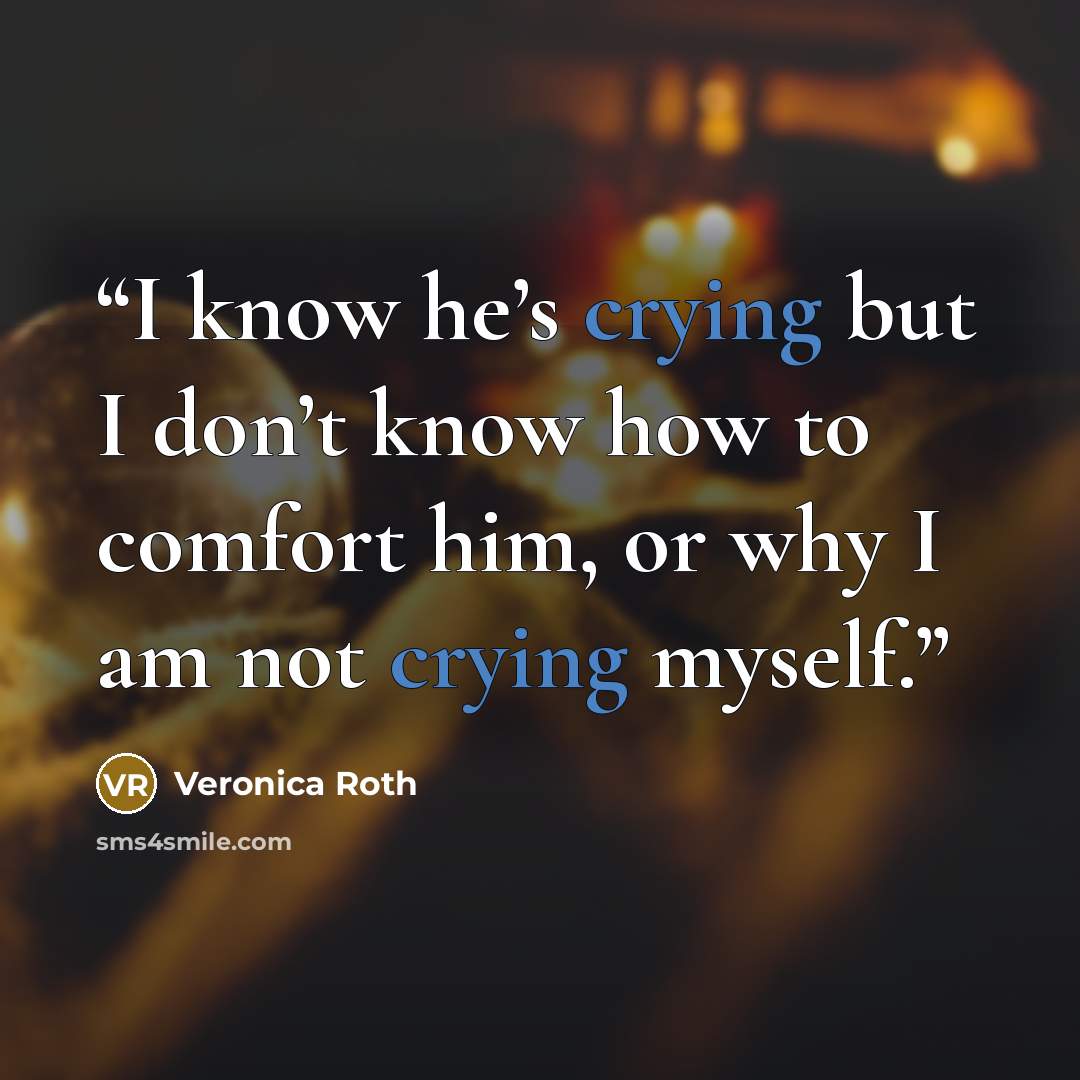 “I know he’s crying but I don’t know how to comfort him, or why I am not crying myself.” quote by Veronica Roth