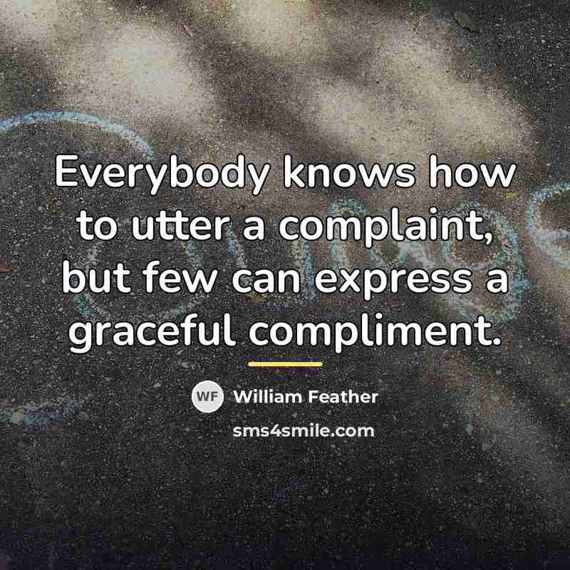 “Everybody knows how to utter a complaint, but few can…” quote by William Feather