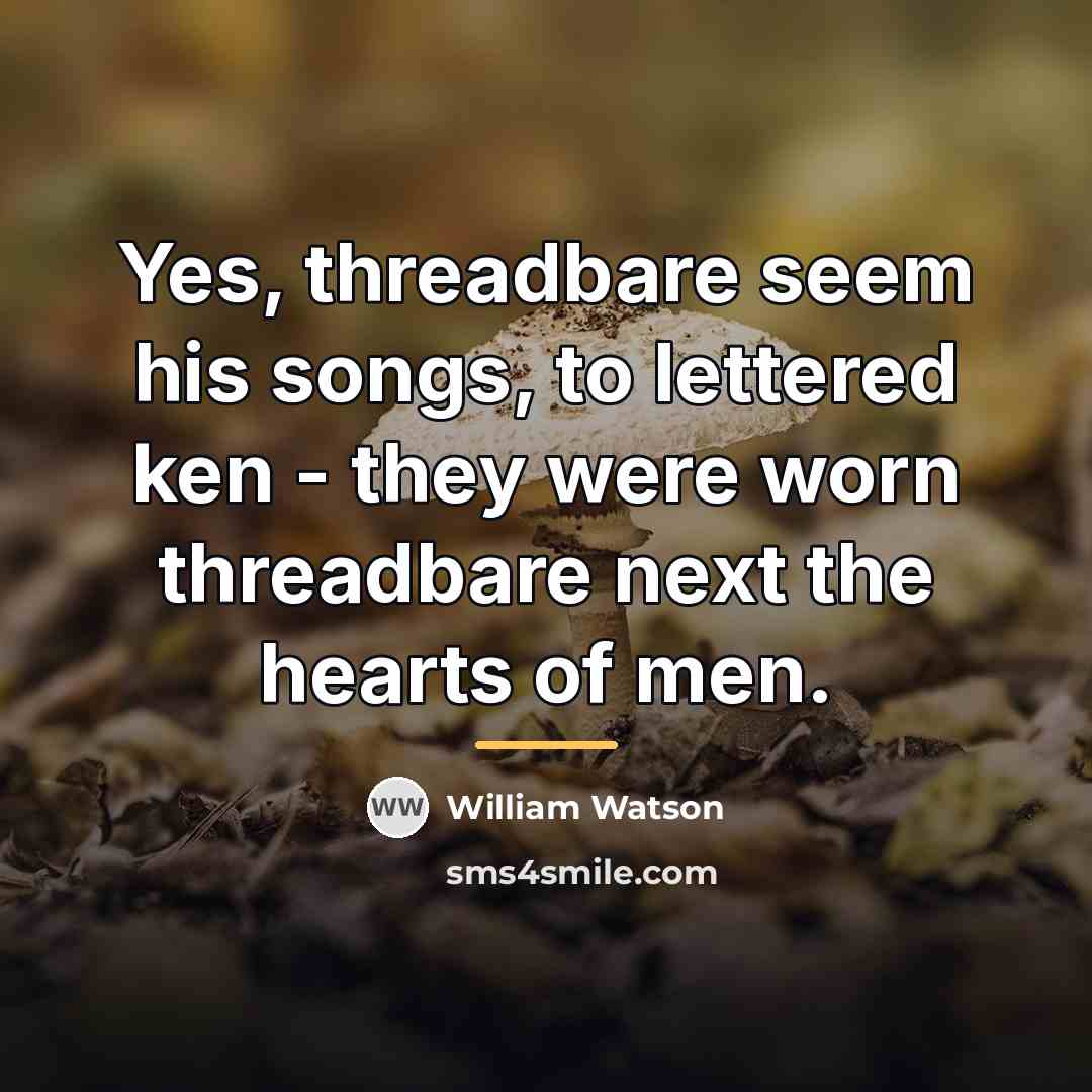 “Yes, threadbare seem his songs, to lettered ken - they…” quote by William Watson