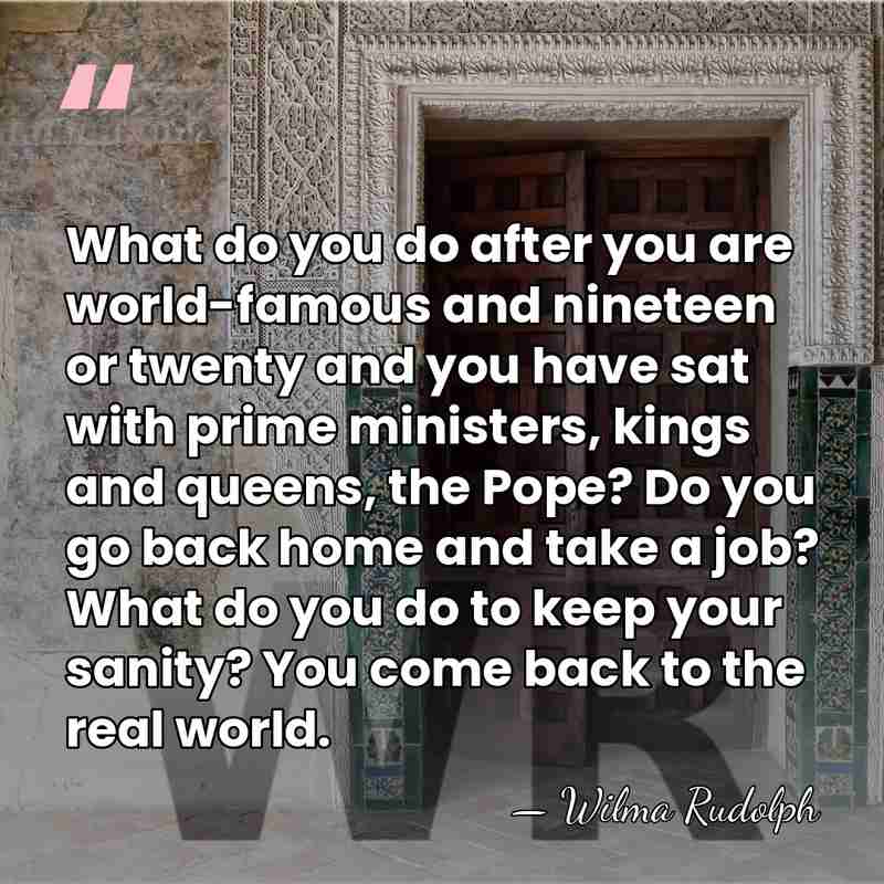 What do you do after you are world-famous and nineteen or twenty&hellip; - Wilma Rudolph
