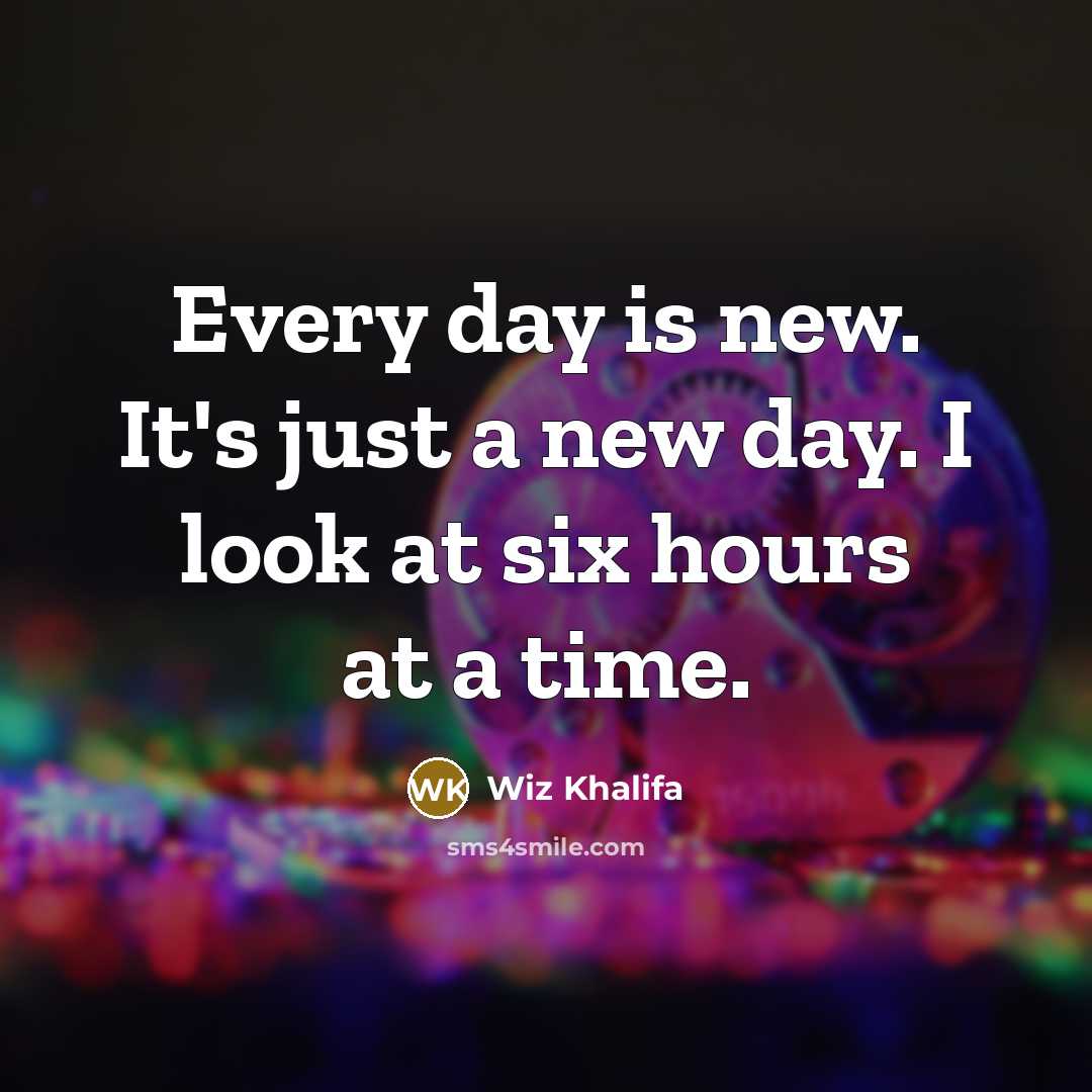 “Every day is new. It's just a new day. I…” quote by Wiz Khalifa