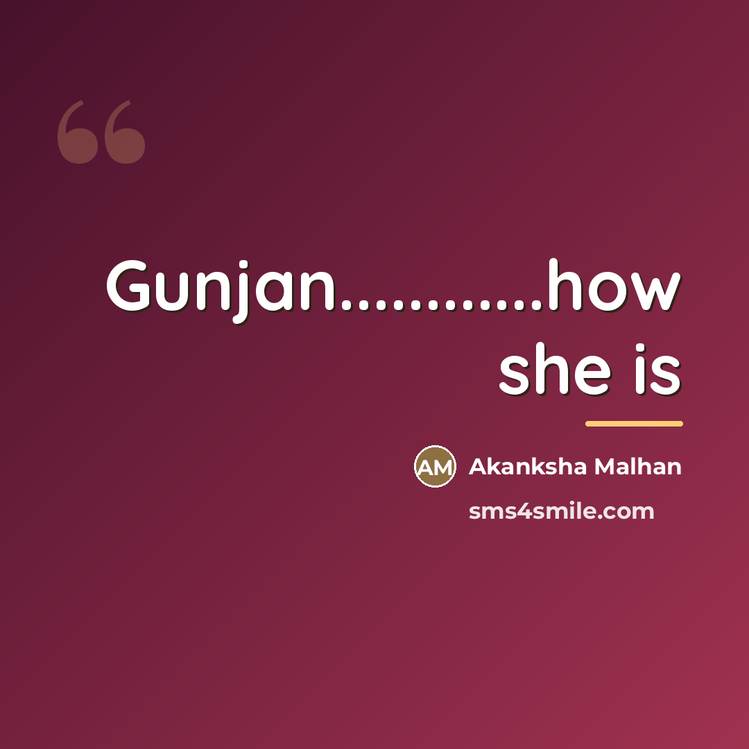 “Gunjan............how she is…” quote by Akanksha Malhan