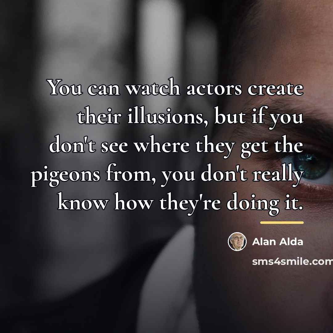 “You can watch actors create their illusions, but if you…” quote by Alan Alda