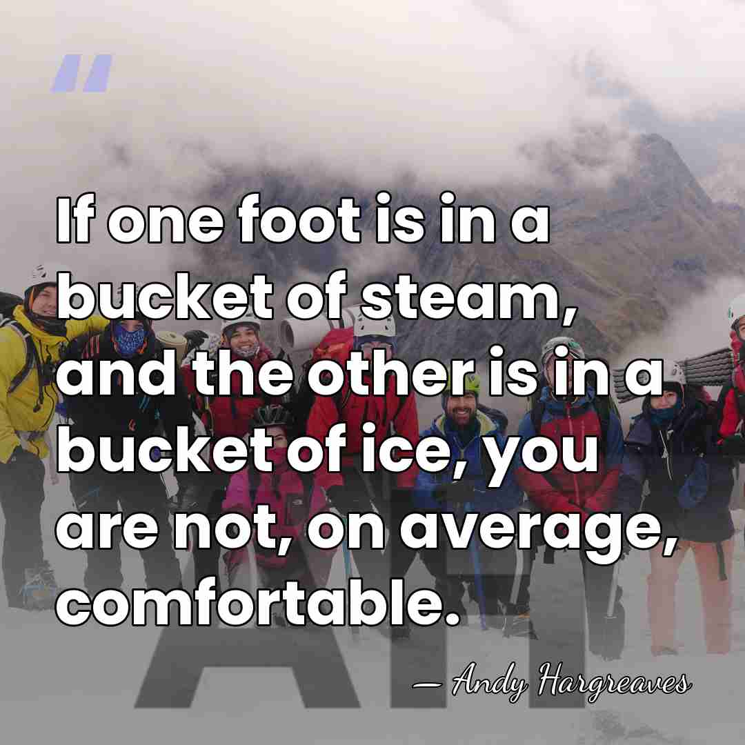 If one foot is in a bucket of steam, and the other&hellip; - Andy Hargreaves