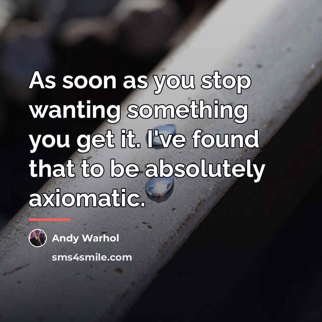 “As soon as you stop wanting something you get it.…” quote by Andy Warhol