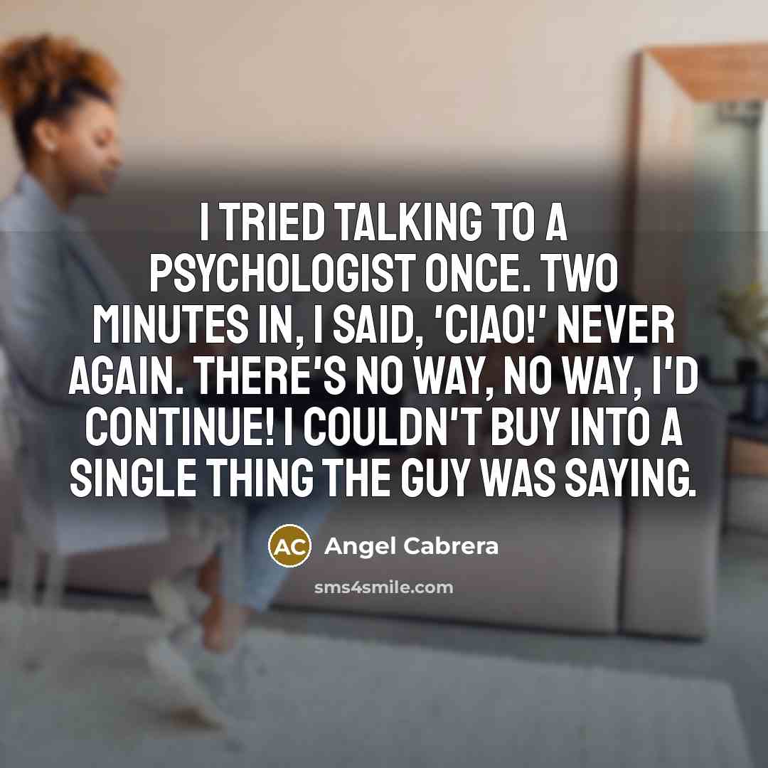“I tried talking to a psychologist once. Two minutes in,…” quote by Angel Cabrera