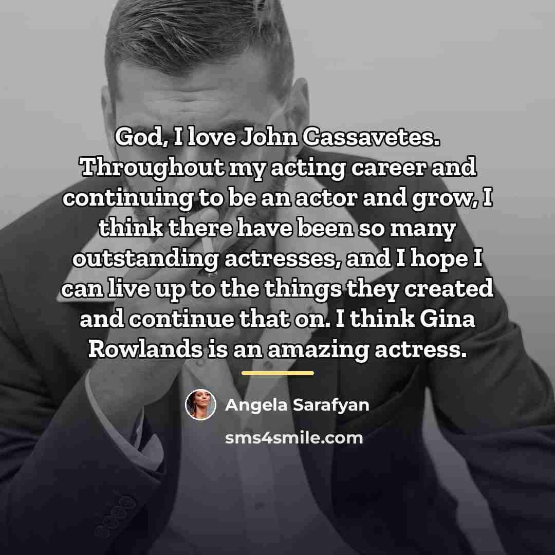 “God, I love John Cassavetes. Throughout my acting career and…” quote by Angela Sarafyan