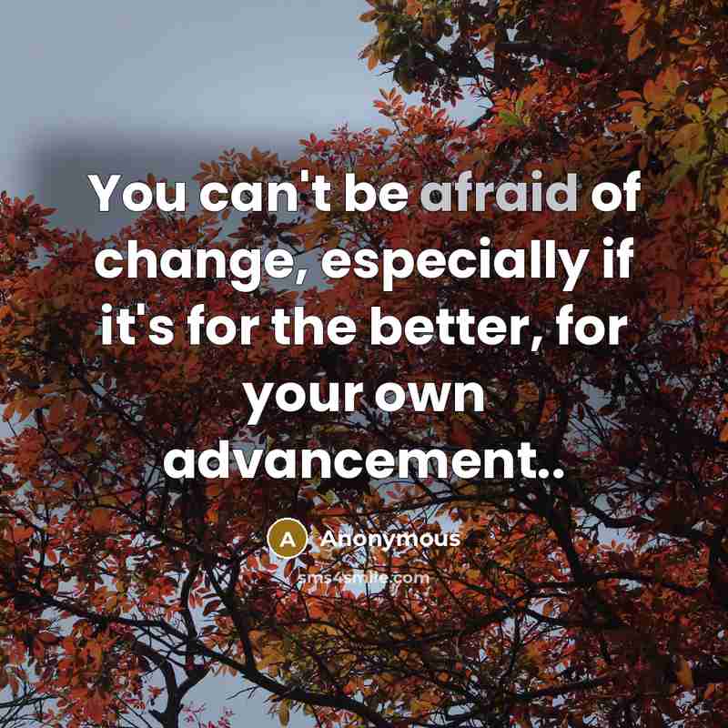 “You can't be afraid of change, especially if it's for…” quote by Anonymous