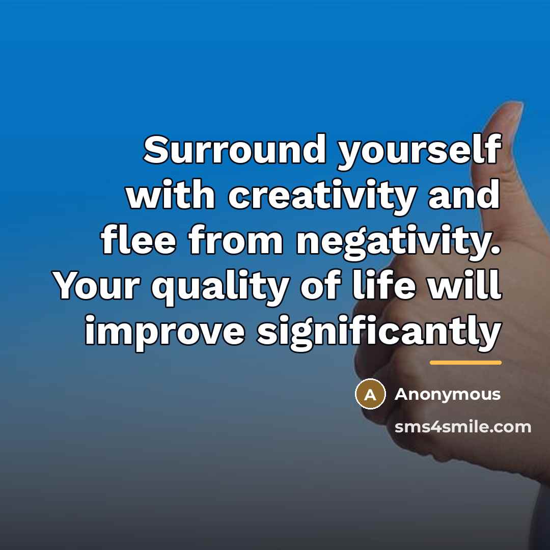 “Surround yourself with creativity and flee from negativity. Your quality…” quote by Anonymous