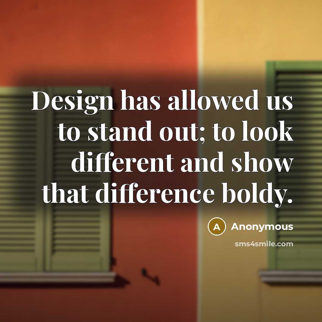 “Design has allowed us to stand out; to look different and show that difference boldy.” quote by Anonymous