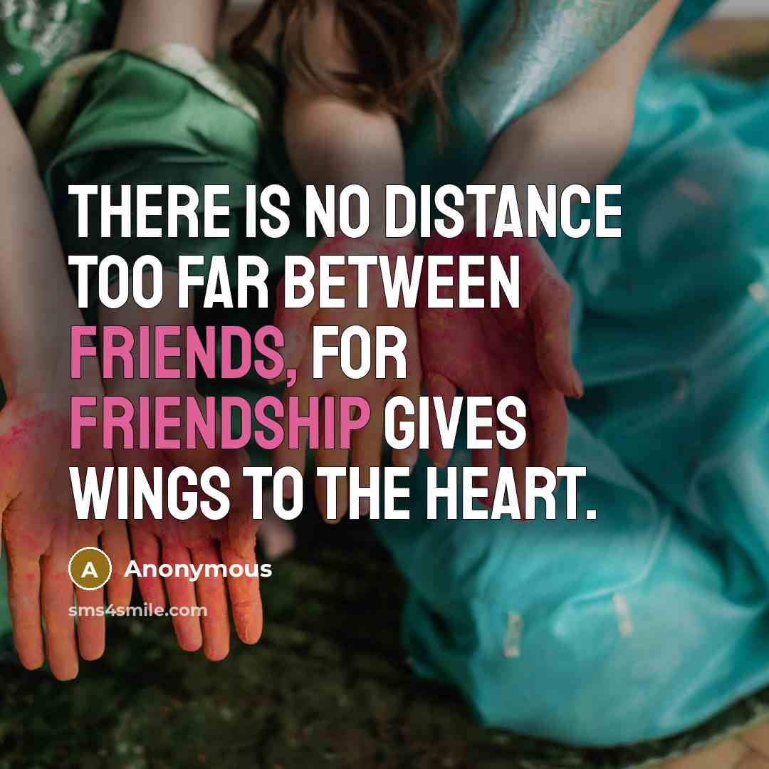 “There is no distance too far between friends, for friendship gives wings to the heart.” quote by Anonymous