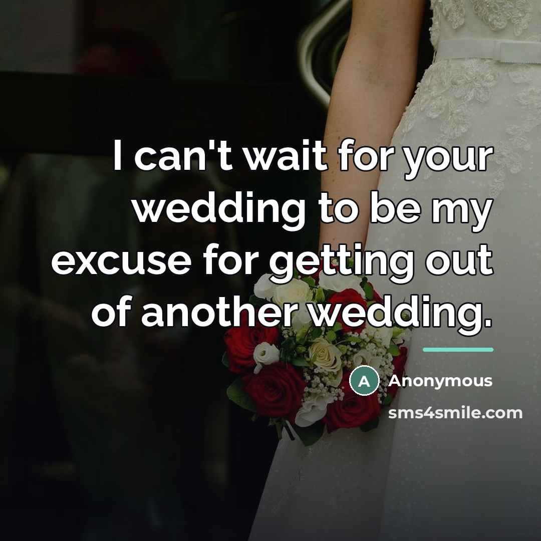 “I can't wait for your wedding to be my excuse…” quote by Anonymous